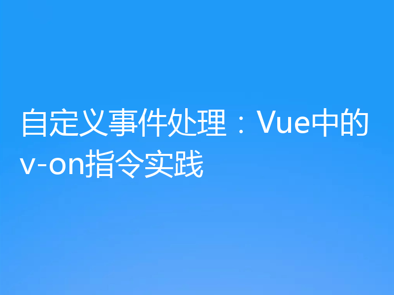 自定义事件处理:Vue中的v-on指令实践