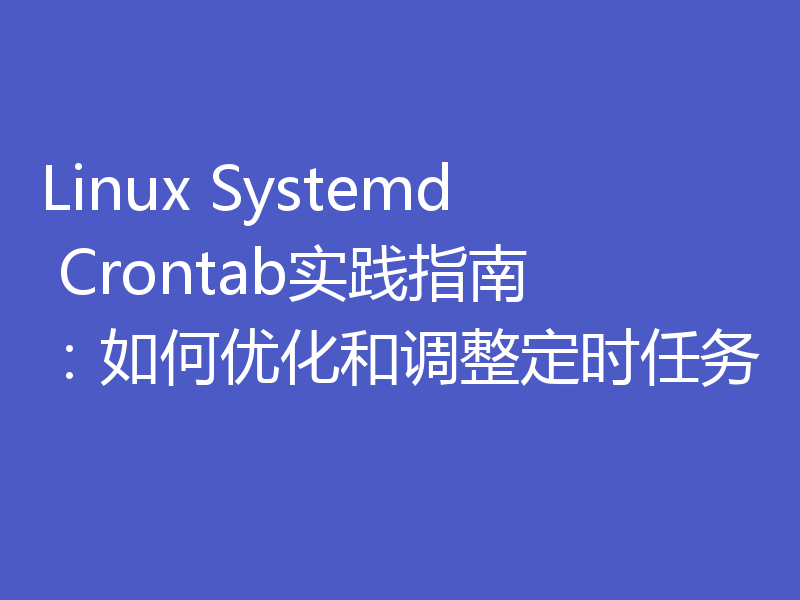 Linux Systemd Crontab实践指南:如何优化和调整定时任务