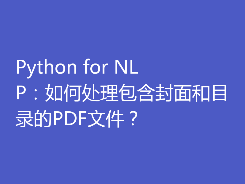 Python for NLP:如何处理包含封面和目录的PDF文件?