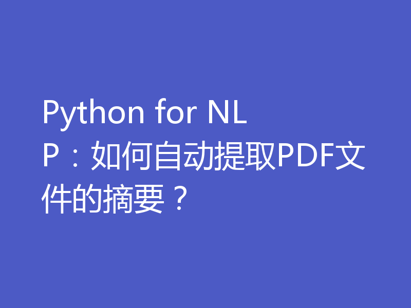 Python for NLP:如何自动提取PDF文件的摘要?