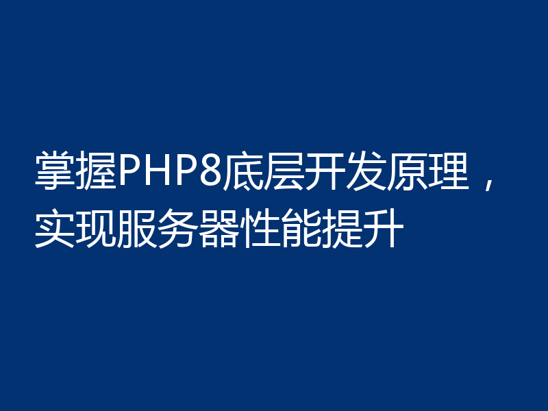 掌握PHP8底层开发原理,实现服务器性能提升