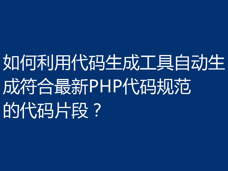 如何利用代码生成工具自动生成符合最新PHP代码规范的代码片段?