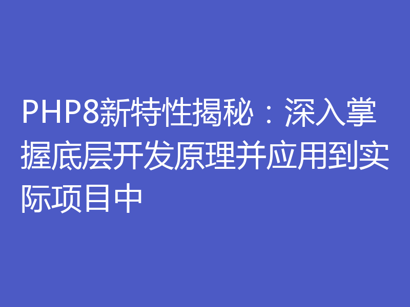 PHP8新特性揭秘:深入掌握底层开发原理并应用到实际项目中