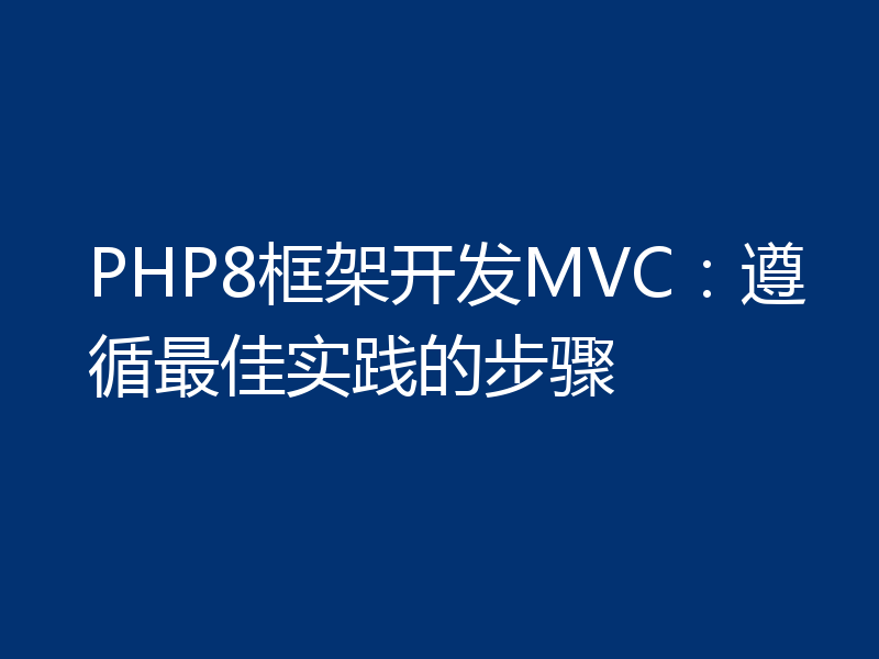 PHP8框架开发MVC:遵循最佳实践的步骤