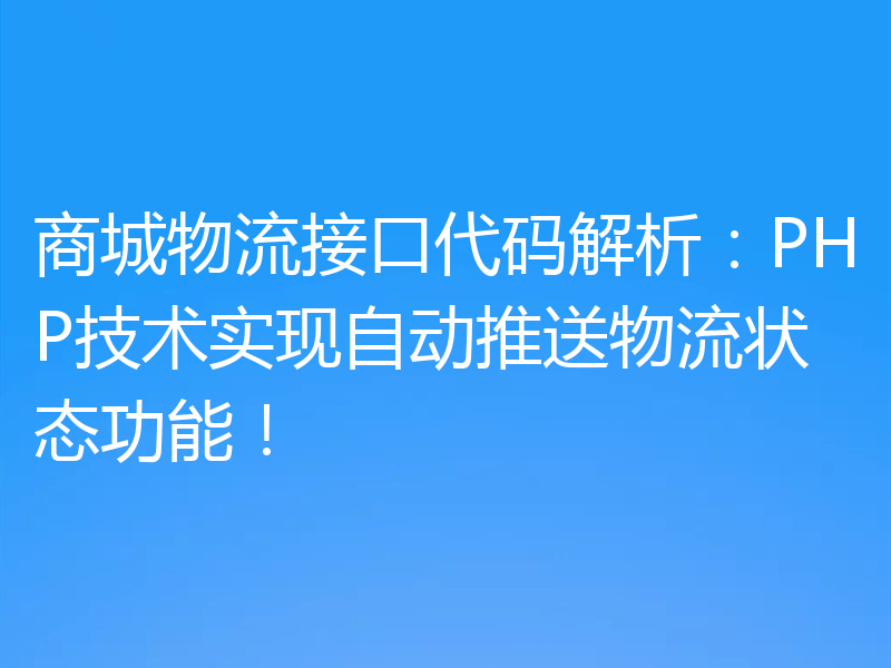 商城物流接口代码解析:PHP技术实现自动推送物流状态功能!
