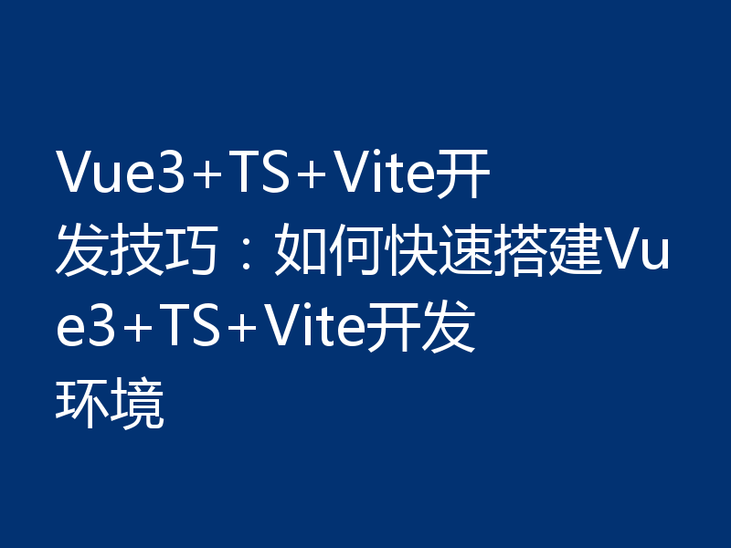 Vue3+TS+Vite开发技巧:如何快速搭建Vue3+TS+Vite开发环境