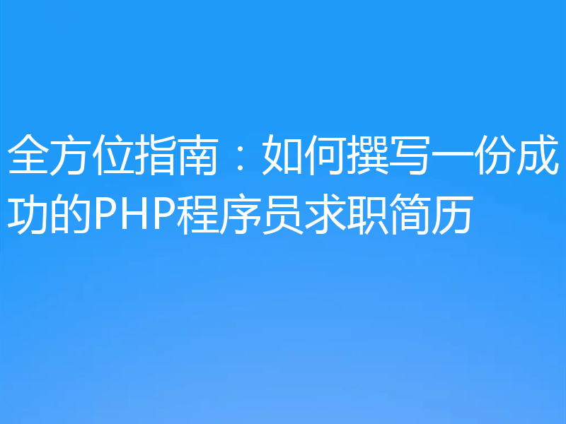 全方位指南:如何撰写一份成功的PHP程序员求职简历