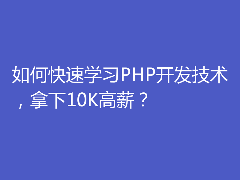 如何快速学习PHP开发技术,拿下10K高薪?