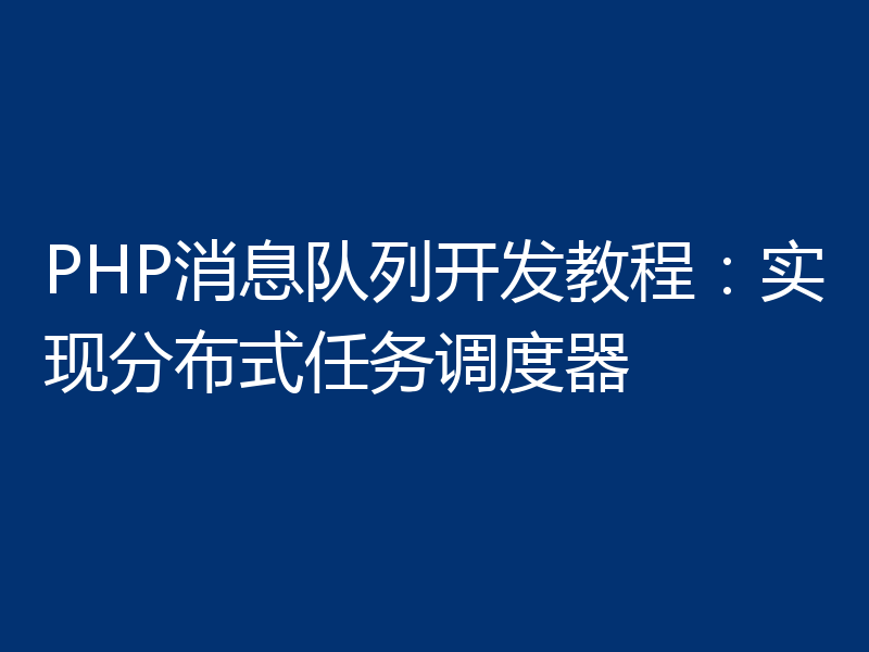 PHP消息队列开发教程:实现分布式任务调度器