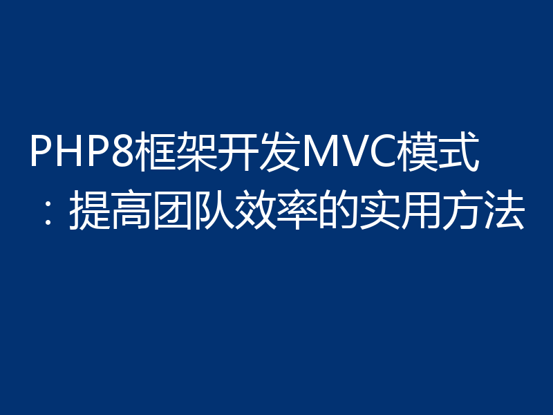 PHP8框架开发MVC模式:提高团队效率的实用方法