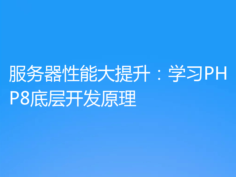 服务器性能大提升:学习PHP8底层开发原理