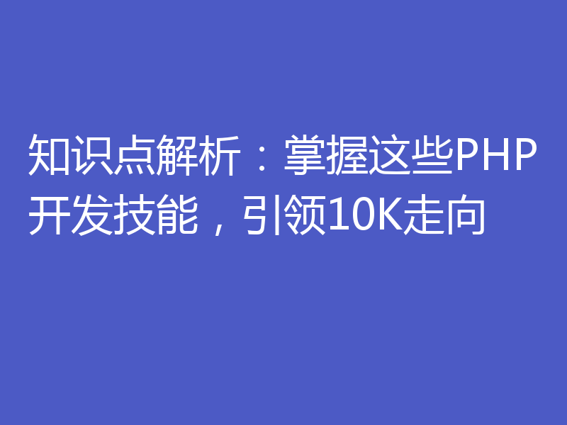 知识点解析:掌握这些PHP开发技能,引领10K走向
