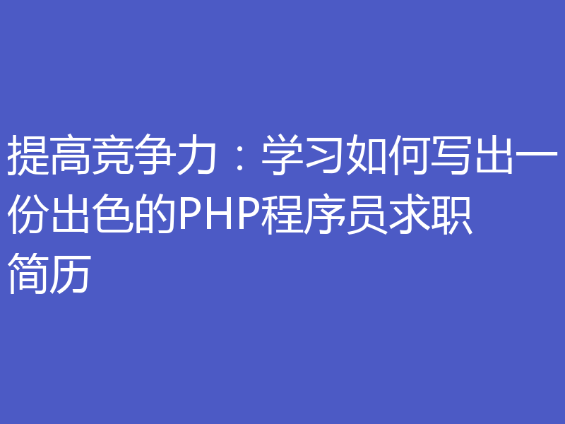 提高竞争力:学习如何写出一份出色的PHP程序员求职简历