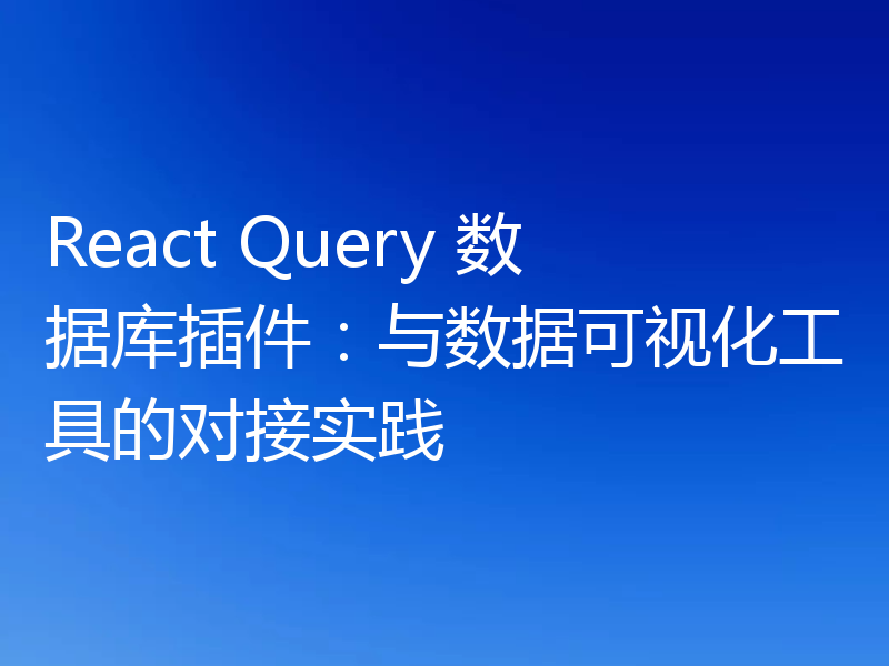 React Query 数据库插件:与数据可视化工具的对接实践
