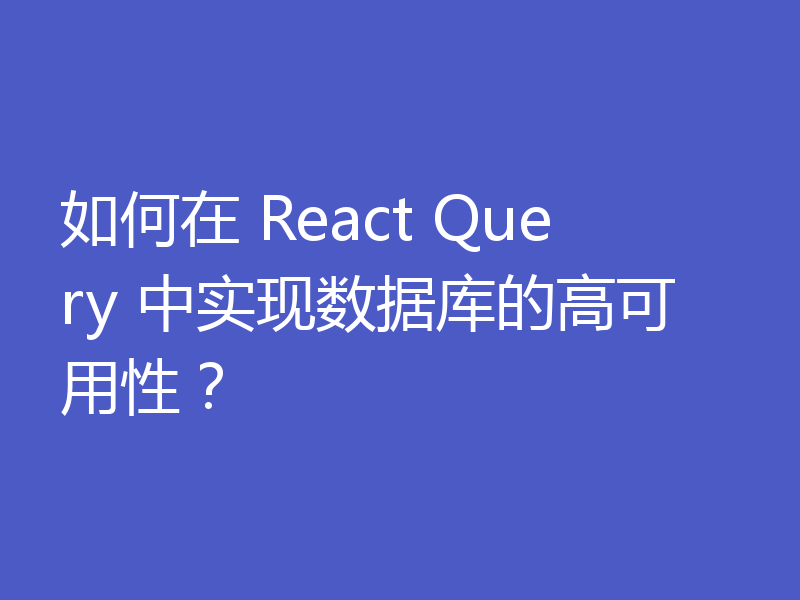 如何在 React Query 中实现数据库的高可用性?