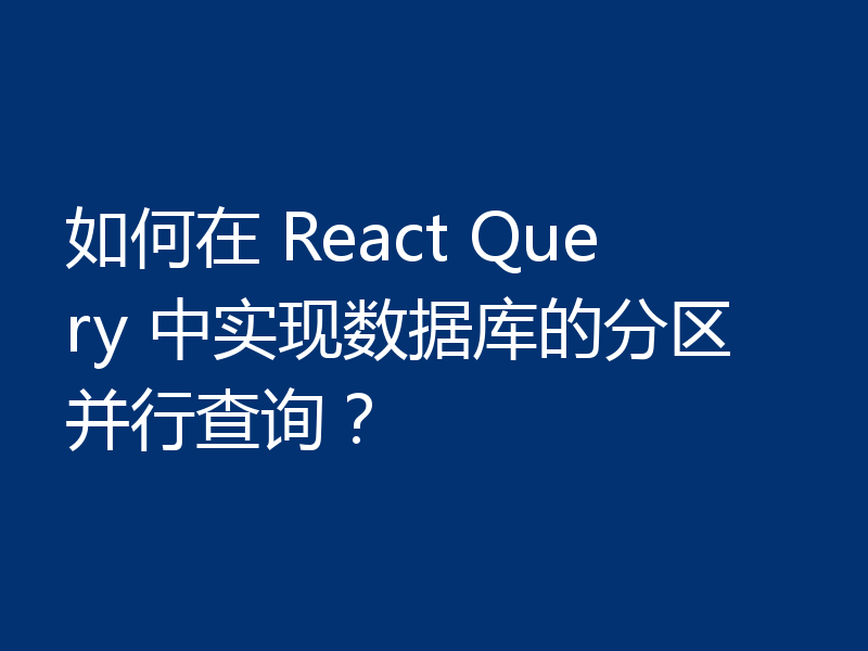如何在 React Query 中实现数据库的分区并行查询?