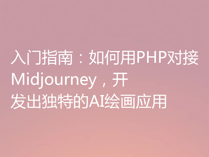 入门指南:如何用PHP对接Midjourney,开发出独特的AI绘画应用