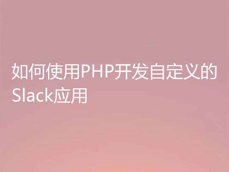 如何使用PHP开发自定义的Slack应用