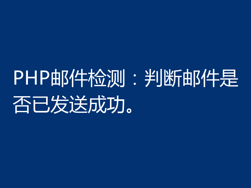 PHP邮件检测:判断邮件是否已发送成功。
