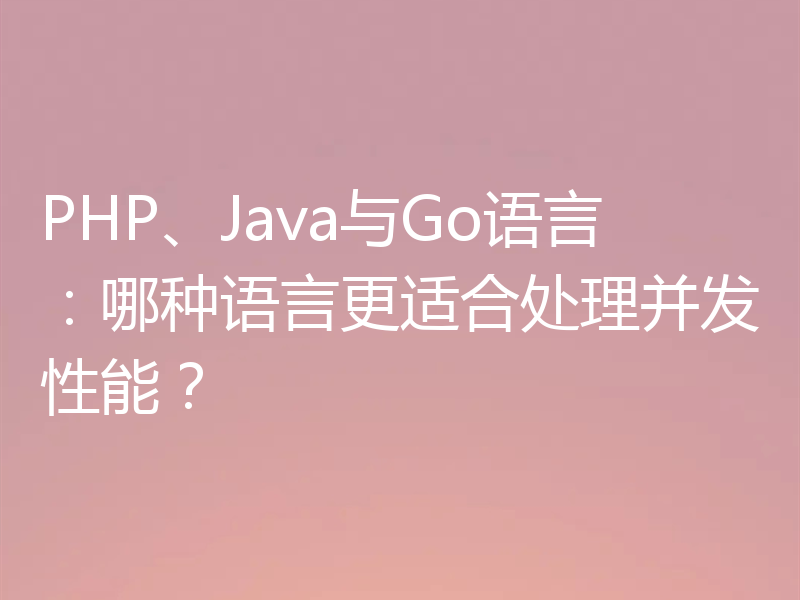 PHP、Java与Go语言:哪种语言更适合处理并发性能?
