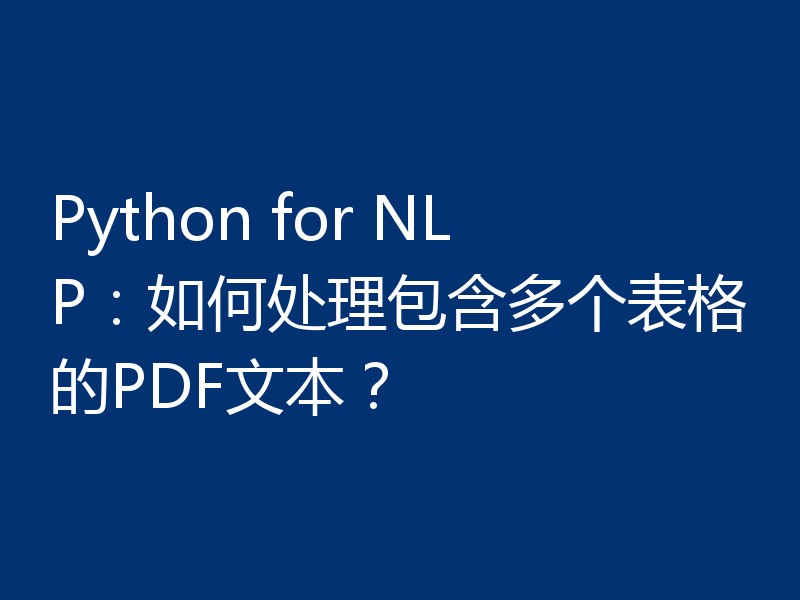 Python for NLP:如何处理包含多个表格的PDF文本?