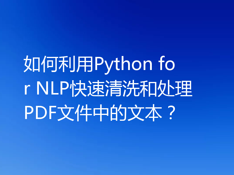 如何利用Python for NLP快速清洗和处理PDF文件中的文本?