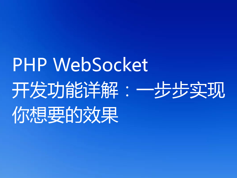 PHP WebSocket开发功能详解:一步步实现你想要的效果