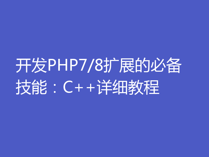 开发PHP7/8扩展的必备技能:C++详细教程