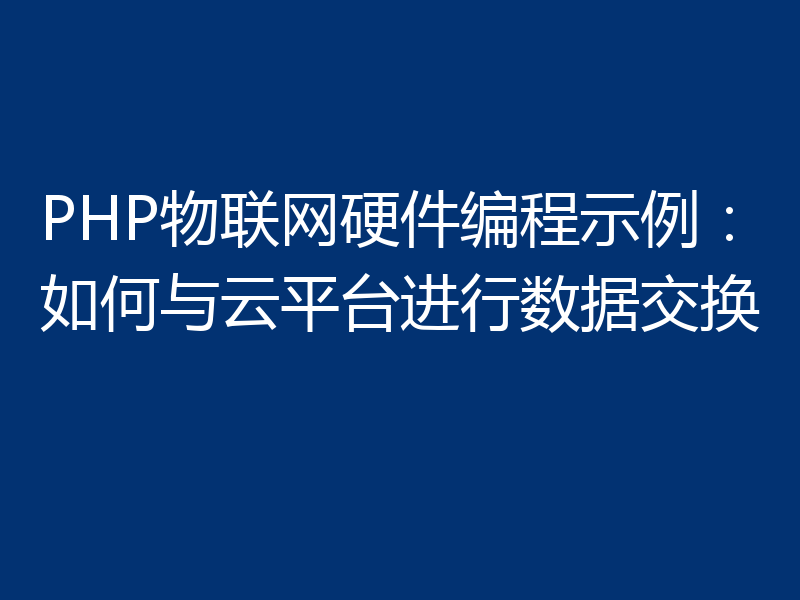 PHP物联网硬件编程示例:如何与云平台进行数据交换