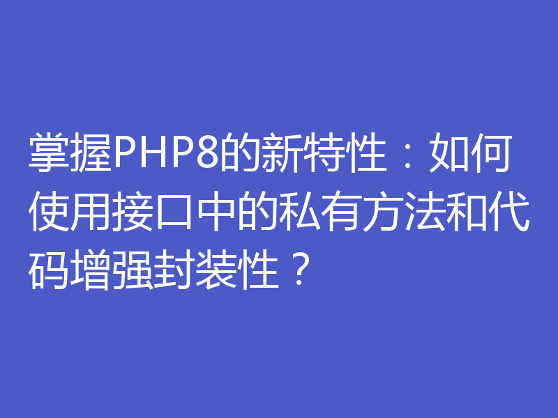 掌握PHP8的新特性:如何使用接口中的私有方法和代码增强封装性?
