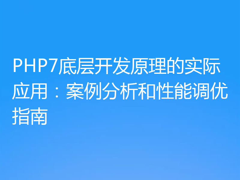 PHP7底层开发原理的实际应用:案例分析和性能调优指南