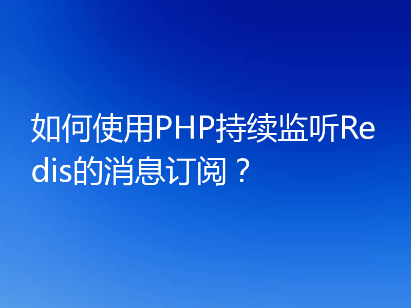 如何使用PHP持续监听Redis的消息订阅?
