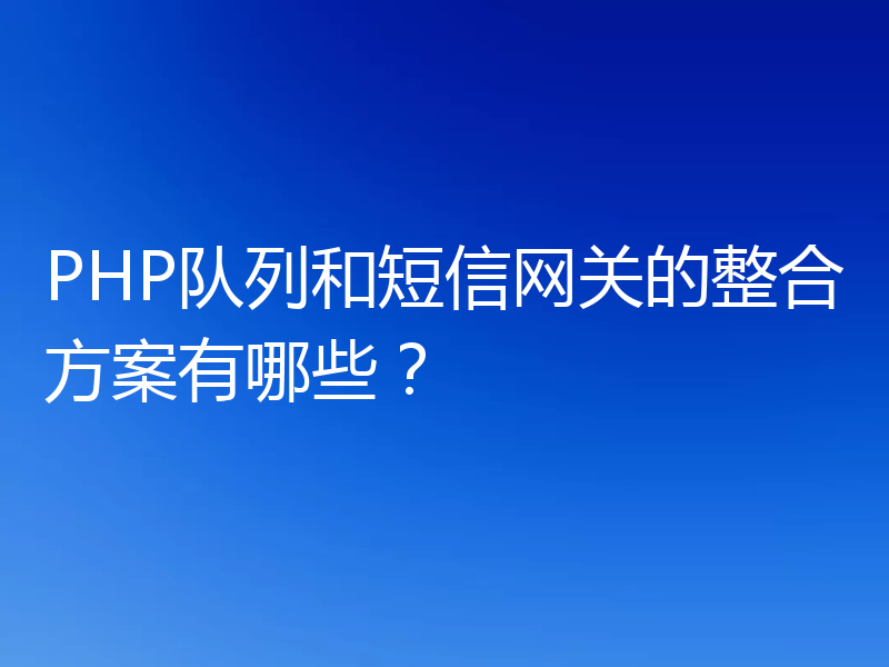 PHP队列和短信网关的整合方案有哪些?
