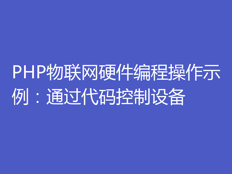 PHP物联网硬件编程操作示例:通过代码控制设备