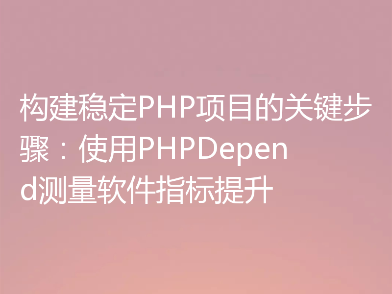 构建稳定PHP项目的关键步骤:使用PHPDepend测量软件指标提升