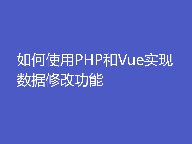 如何使用PHP和Vue实现数据修改功能