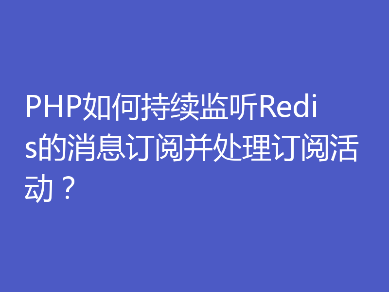 PHP如何持续监听Redis的消息订阅并处理订阅活动?
