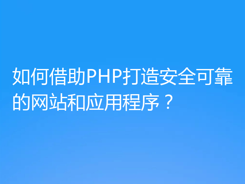 如何借助PHP打造安全可靠的网站和应用程序?