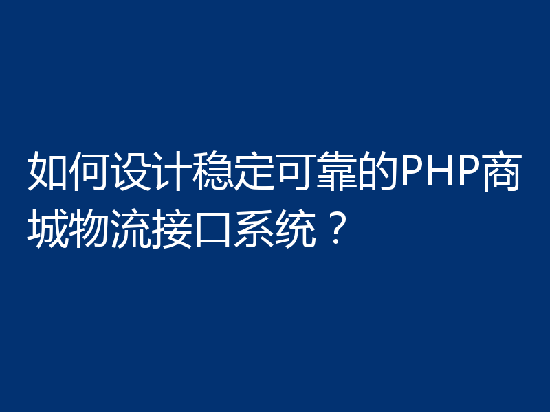 如何设计稳定可靠的PHP商城物流接口系统?