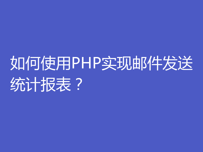 如何使用PHP实现邮件发送统计报表?