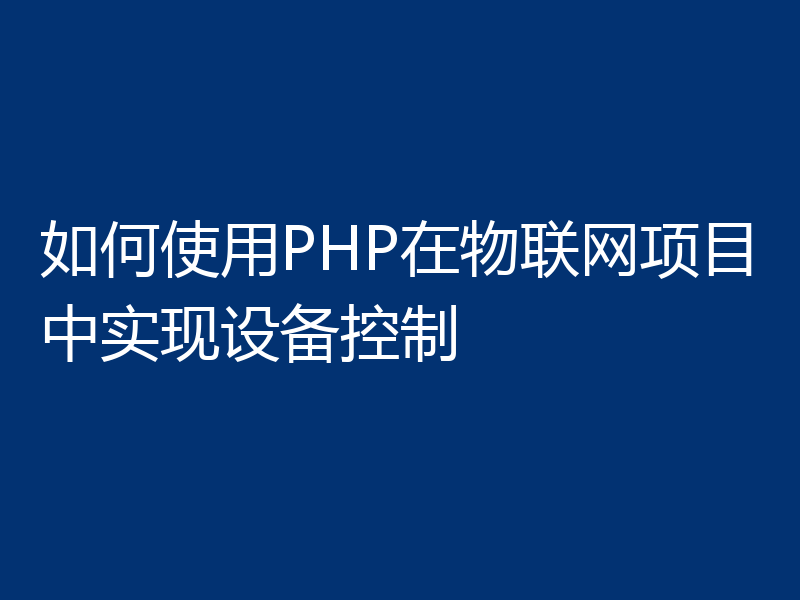 如何使用PHP在物联网项目中实现设备控制