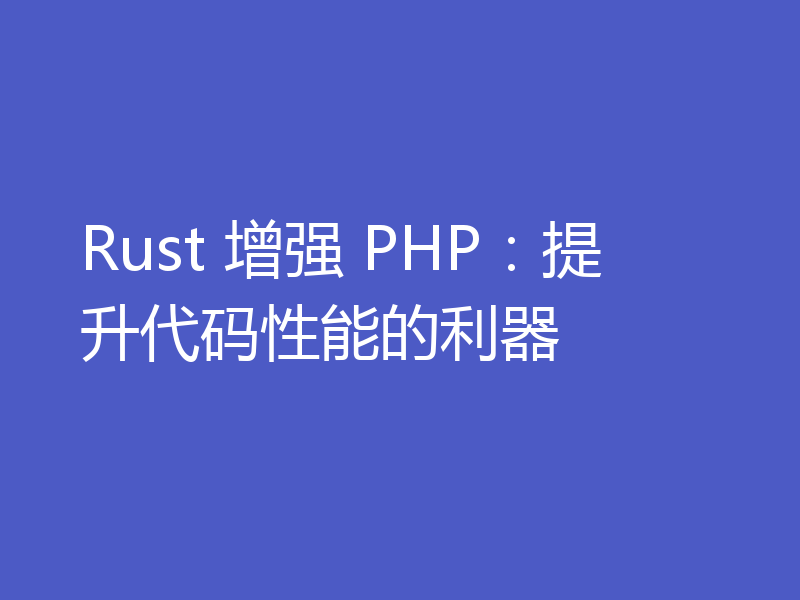 Rust 增强 PHP:提升代码性能的利器