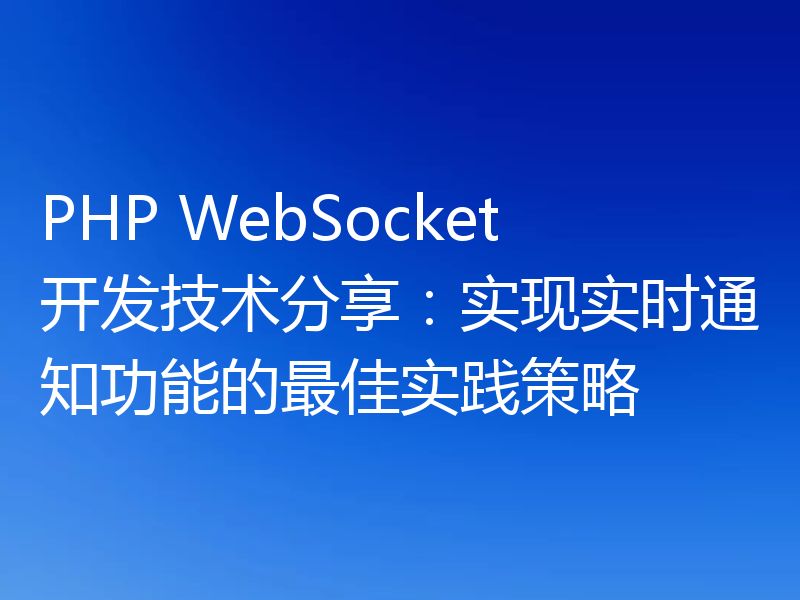 PHP WebSocket开发技术分享:实现实时通知功能的最佳实践策略