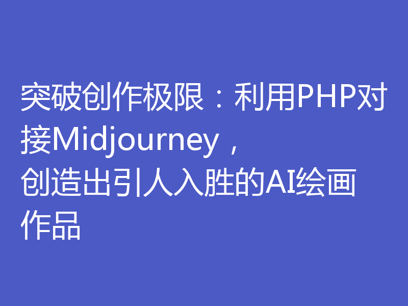 突破创作极限:利用PHP对接Midjourney,创造出引人入胜的AI绘画作品