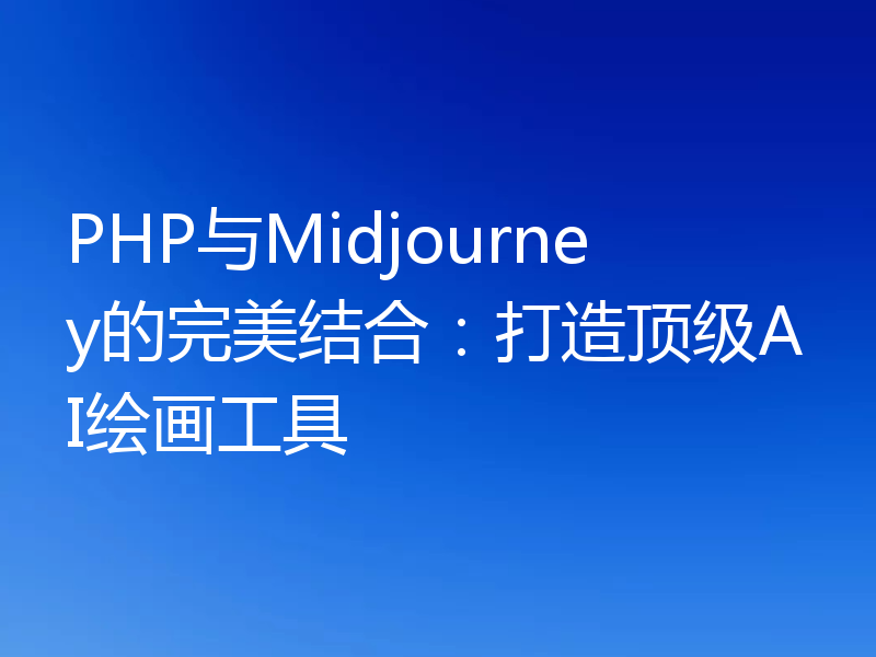 PHP与Midjourney的完美结合:打造顶级AI绘画工具