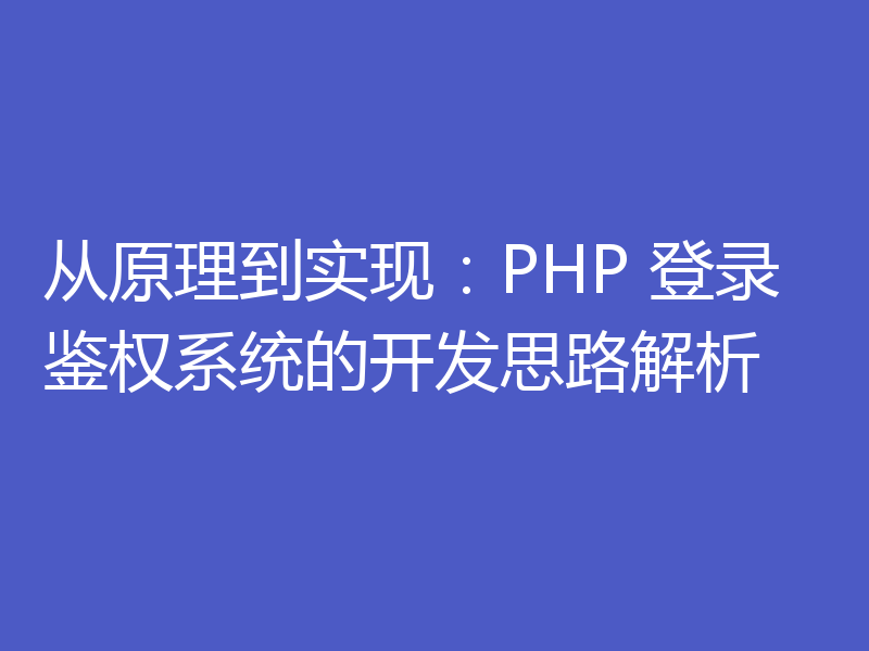 从原理到实现:PHP 登录鉴权系统的开发思路解析