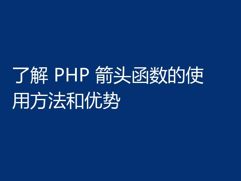 了解 PHP 箭头函数的使用方法和优势