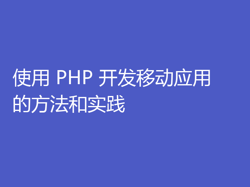 使用 PHP 开发移动应用的方法和实践