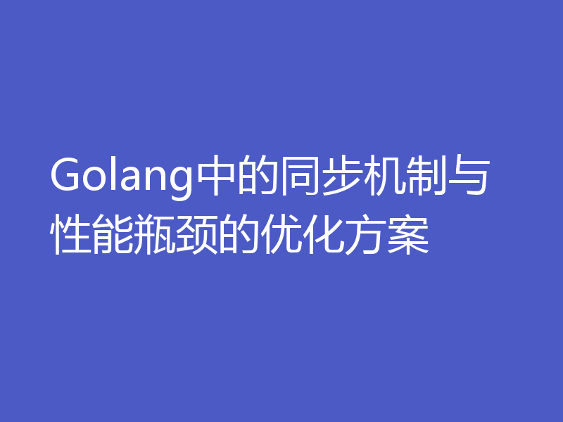 Golang中的同步机制与性能瓶颈的优化方案