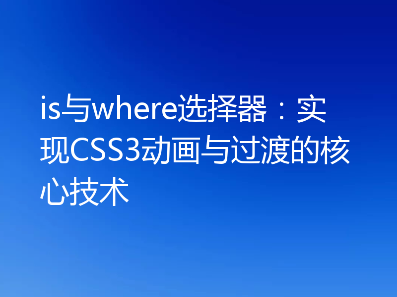 is与where选择器:实现CSS3动画与过渡的核心技术